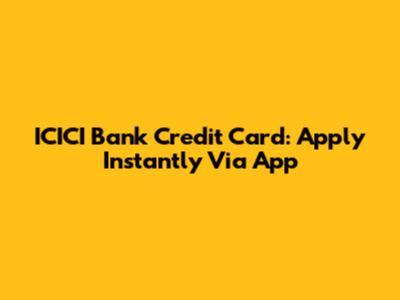 ICICI Bank Credit Card: Apply Instantly Via App