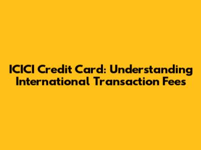 ICICI Credit Card: Understanding International Transaction Fees