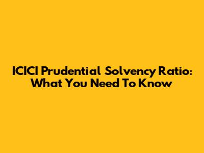 ICICI Prudential Solvency Ratio: What You Need To Know