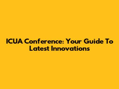 ICUA Conference: Your Guide To Latest Innovations