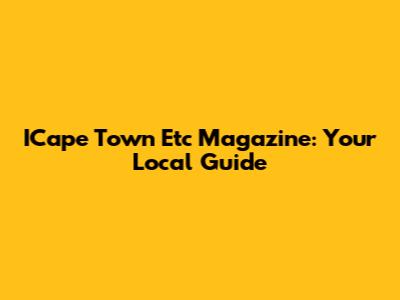 ICape Town Etc Magazine: Your Local Guide