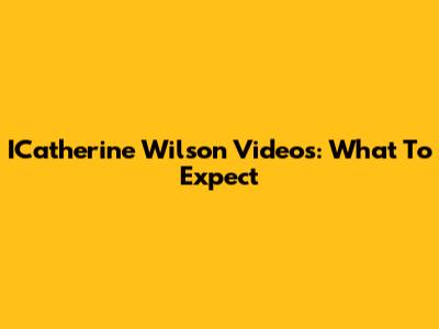 ICatherine Wilson Videos: What To Expect