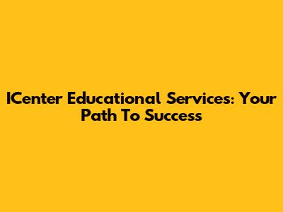 ICenter Educational Services: Your Path To Success