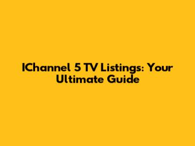 IChannel 5 TV Listings: Your Ultimate Guide