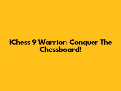 IChess 9 Warrior: Conquer The Chessboard!