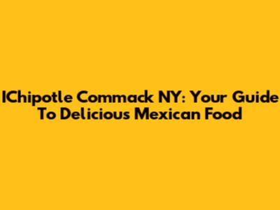 IChipotle Commack NY: Your Guide To Delicious Mexican Food