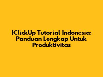 IClickUp Tutorial Indonesia: Panduan Lengkap Untuk Produktivitas