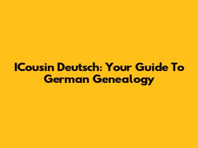 ICousin Deutsch: Your Guide To German Genealogy