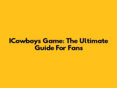 ICowboys Game: The Ultimate Guide For Fans