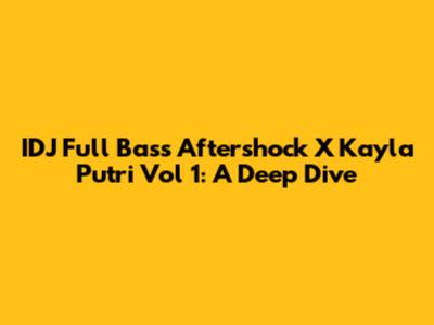 IDJ Full Bass Aftershock X Kayla Putri Vol 1: A Deep Dive
