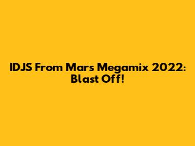IDJS From Mars Megamix 2022: Blast Off!