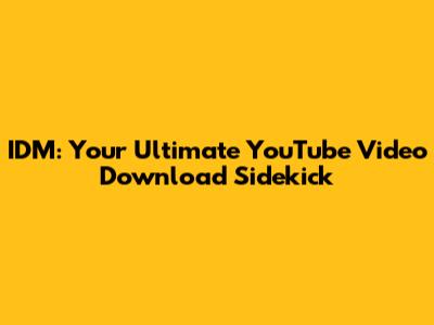 IDM: Your Ultimate YouTube Video Download Sidekick