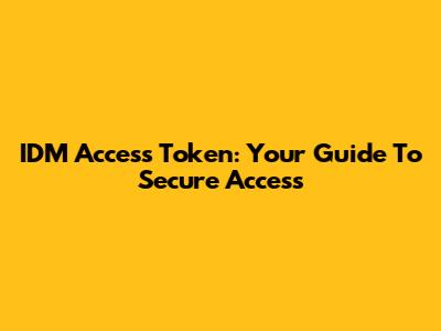IDM Access Token: Your Guide To Secure Access