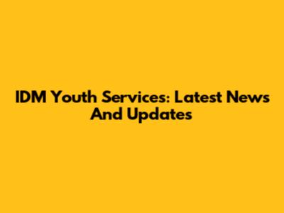 IDM Youth Services: Latest News And Updates