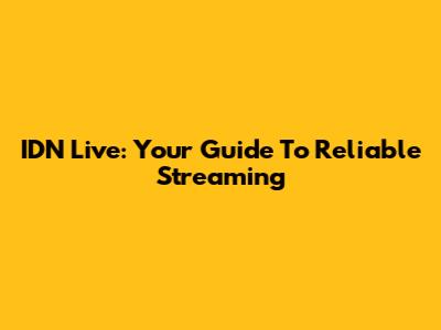 IDN Live: Your Guide To Reliable Streaming