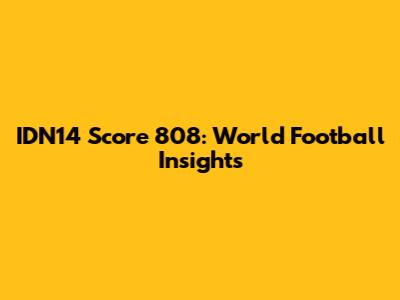 IDN14 Score 808: World Football Insights