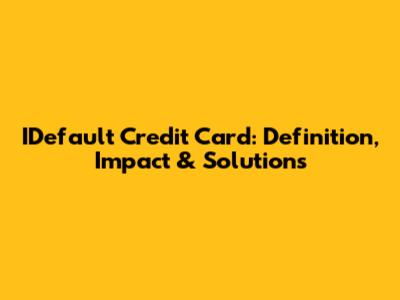 IDefault Credit Card: Definition, Impact & Solutions
