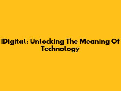 IDigital: Unlocking The Meaning Of Technology