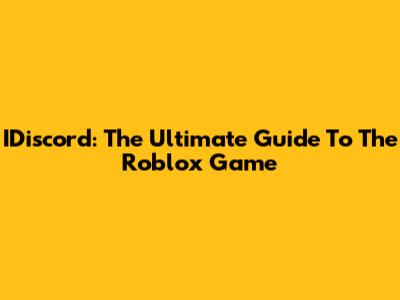 IDiscord: The Ultimate Guide To The Roblox Game