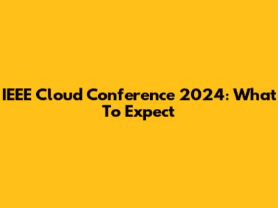IEEE Cloud Conference 2024: What To Expect