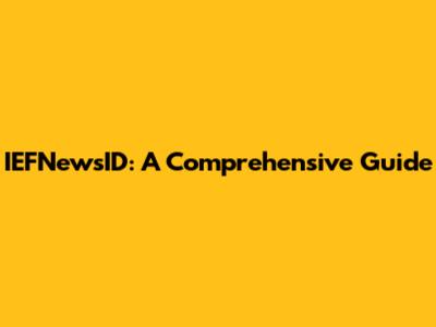 IEFNewsID: A Comprehensive Guide