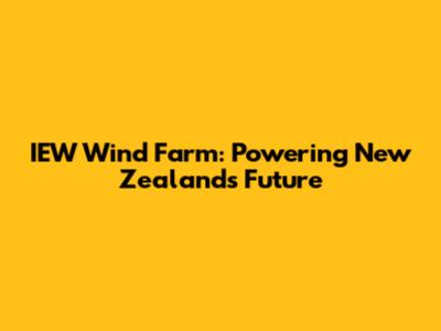 IEW Wind Farm: Powering New Zealand's Future