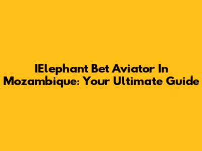IElephant Bet Aviator In Mozambique: Your Ultimate Guide