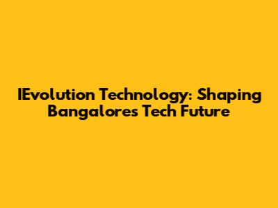 IEvolution Technology: Shaping Bangalore's Tech Future