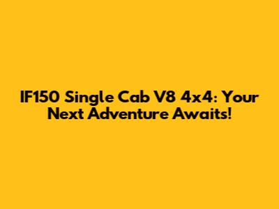 IF150 Single Cab V8 4x4: Your Next Adventure Awaits!