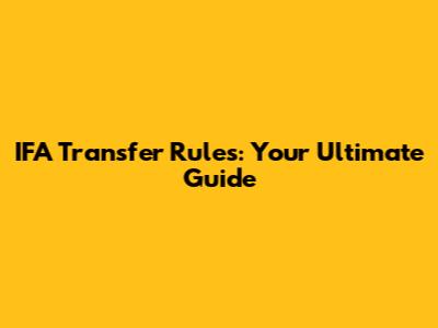 IFA Transfer Rules: Your Ultimate Guide