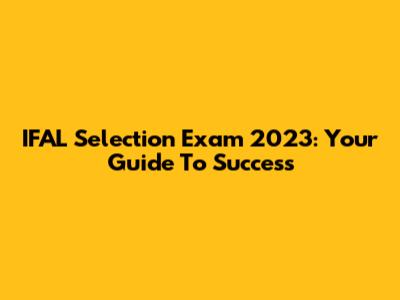 IFAL Selection Exam 2023: Your Guide To Success