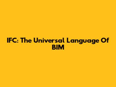 IFC: The Universal Language Of BIM