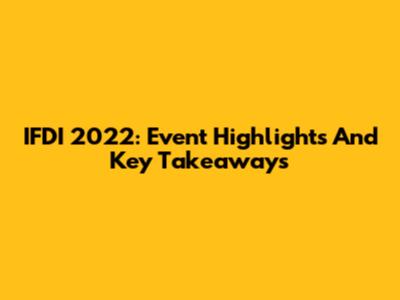 IFDI 2022: Event Highlights And Key Takeaways