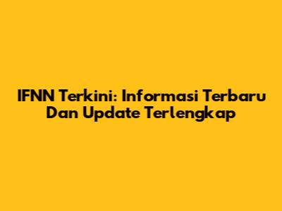 IFNN Terkini: Informasi Terbaru Dan Update Terlengkap
