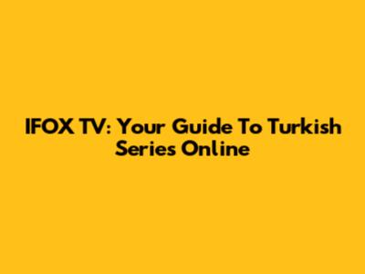 IFOX TV: Your Guide To Turkish Series Online