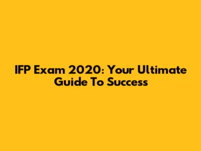 IFP Exam 2020: Your Ultimate Guide To Success