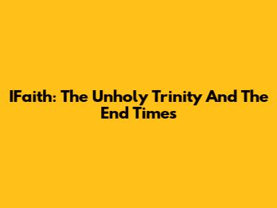 IFaith: The Unholy Trinity And The End Times