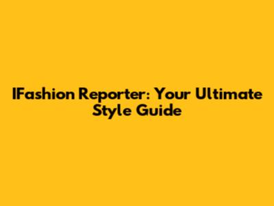 IFashion Reporter: Your Ultimate Style Guide