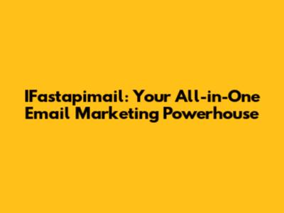 IFastapimail: Your All-in-One Email Marketing Powerhouse