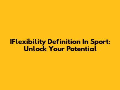 IFlexibility Definition In Sport: Unlock Your Potential