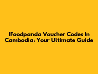 IFoodpanda Voucher Codes In Cambodia: Your Ultimate Guide