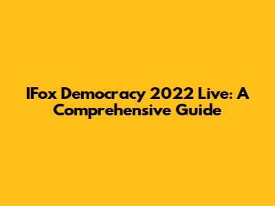 IFox Democracy 2022 Live: A Comprehensive Guide