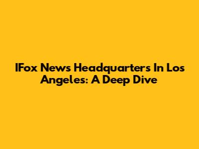 IFox News Headquarters In Los Angeles: A Deep Dive