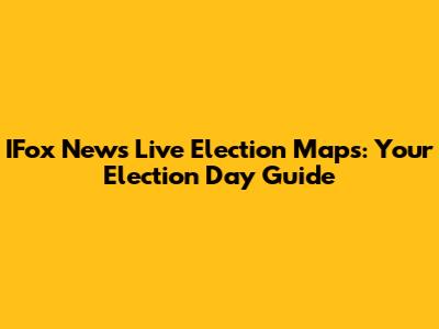 IFox News Live Election Maps: Your Election Day Guide