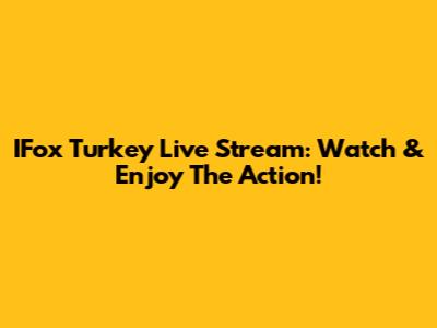 IFox Turkey Live Stream: Watch & Enjoy The Action!
