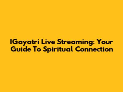IGayatri Live Streaming: Your Guide To Spiritual Connection