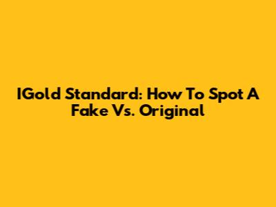 IGold Standard: How To Spot A Fake Vs. Original