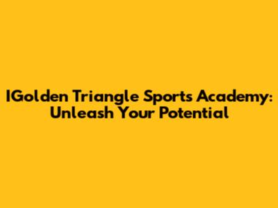 IGolden Triangle Sports Academy: Unleash Your Potential