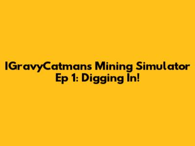 IGravyCatman's Mining Simulator Ep 1: Digging In!