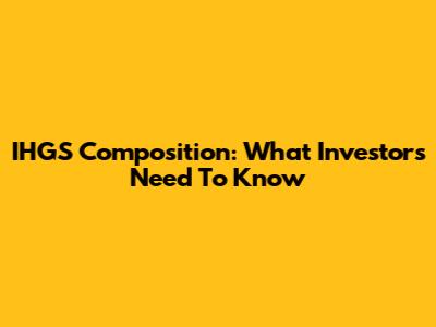 IHGS Composition: What Investors Need To Know